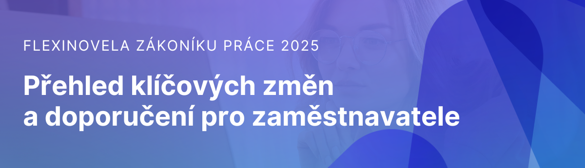 Flexinovela zákoníku práce 2025: Přehled klíčových změn a doporučení pro zaměstnavatele